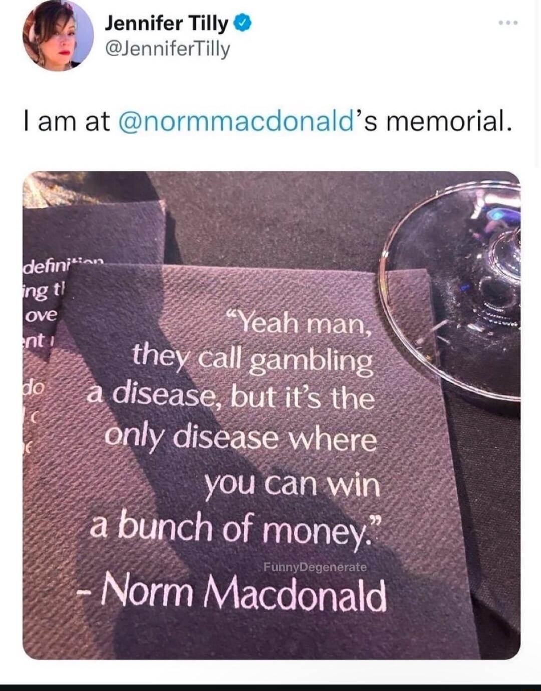 Yeah man i they call gambling a disease but its the only disease where you can win a bunch of money Norm Macdonald