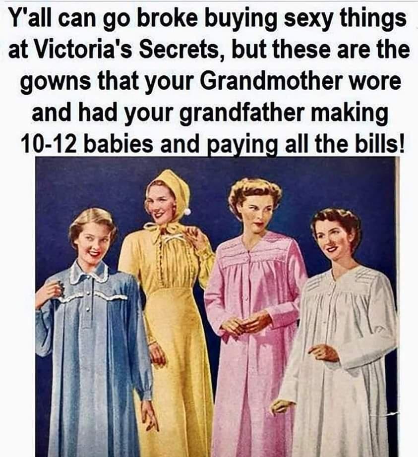 Yall can go broke buying sexy things at Victorias Secrets but these are the gowns that your Grandmother wore and had your grandfather making 10 12 babies and paying all the bills
