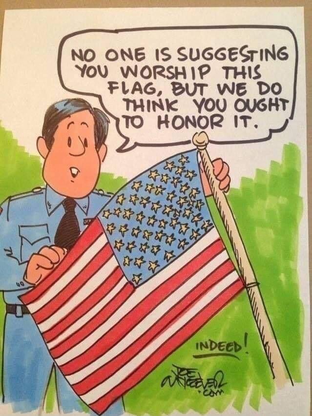 NO ONE 1S SUGGESTING YOU WORSHIP THIS FLAG BUT WE DO A THINK YOU OUGHT TO HONOR IT