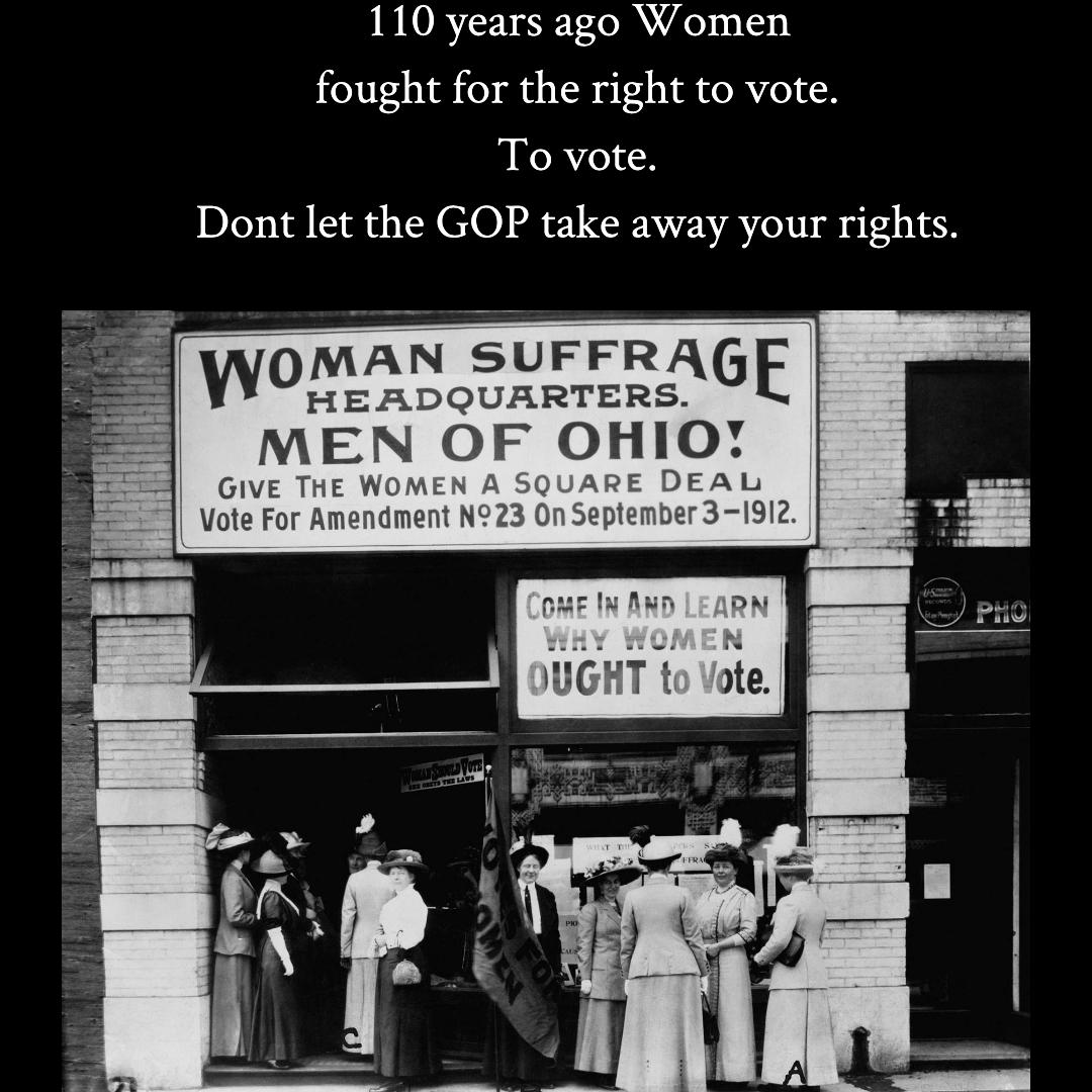 110 years ago Women fought for the right to vote To vote Dont let the GOP take away your rights MAN SUFFRAGE WOINIEIIKEQUHRTERSAGE MEN OF OHIO GIVE THE WOMEN A SQUARE DEAL Vote For Amendment N923 On September 3 1912