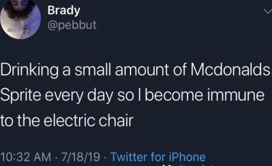 Brady v pebbut Drinking a small amount of Mcdonalds Sprite every day so become immune to the electric chair 1032 AM 71819 Twitter for iPhone