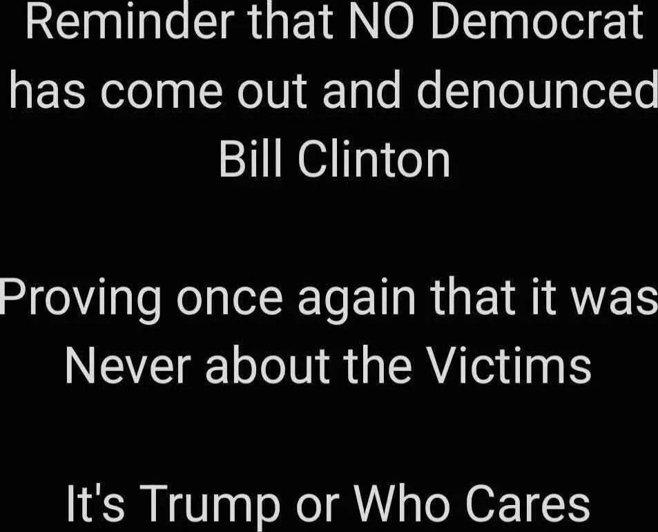 Reminder that NO Democrat has come out and denounced Bill Clinton

Proving once again that it was Never about the Victims

It's Trump or Who Cares

Session ID: 1040248.