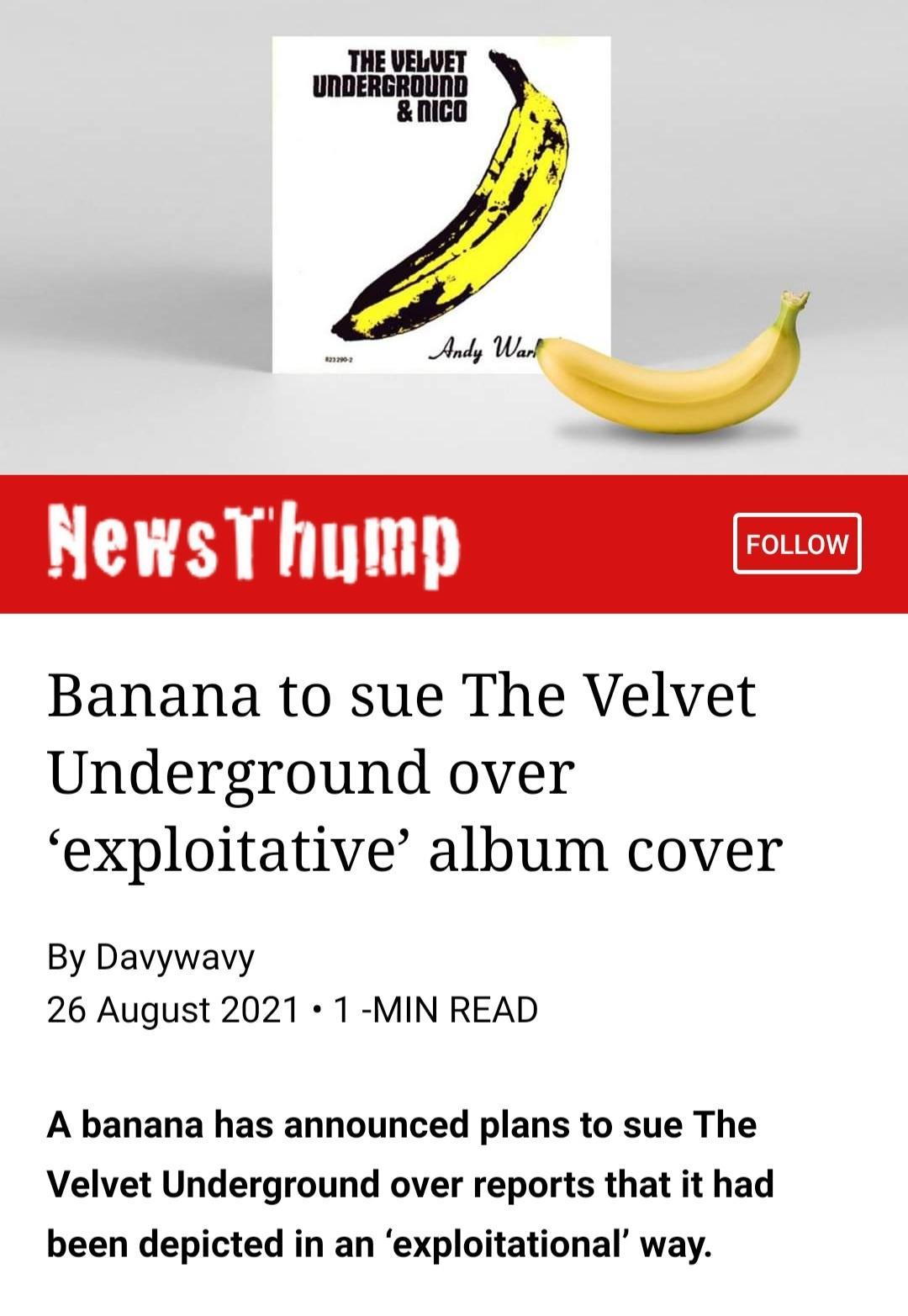 THE UELUET UNDERGROUND nico e b u NewsT hump Banana to sue The Velvet Underground over exploitative album cover By Davywavy 26 August 2021 1 MIN READ A banana has announced plans to sue The Velvet Underground over reports that it had been depicted in an exploitational way