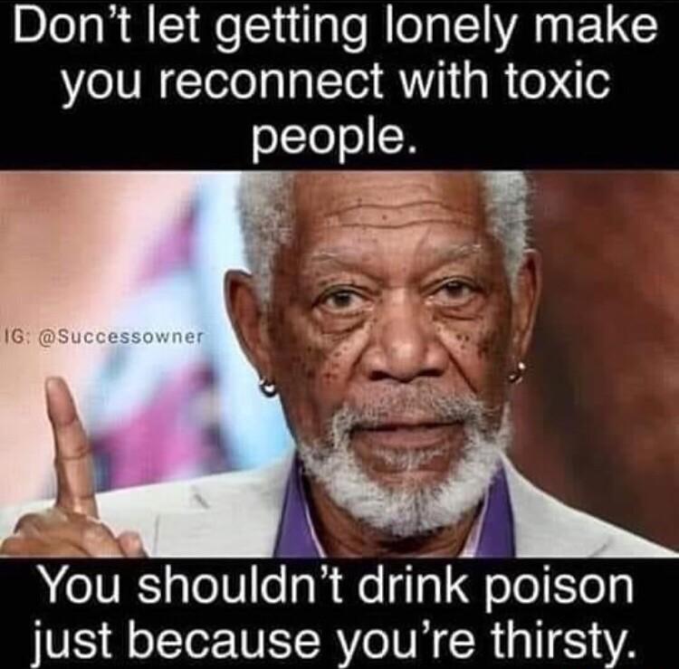 Dont let getting lonely make NIVl TelelalalTol Y1 g R o oTool You shouldnt drink poison just because youre thirsty