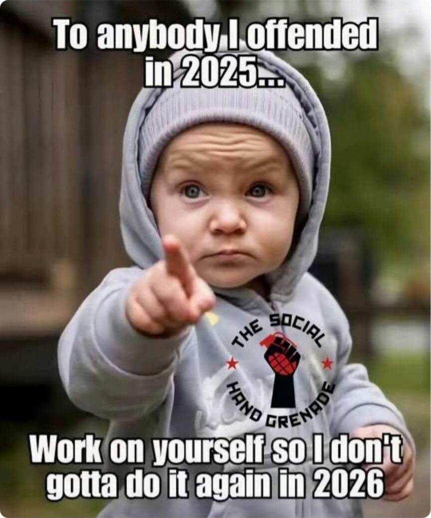 To anybody I offended in 2025... Work on yourself so I don't gotta do it again in 2026