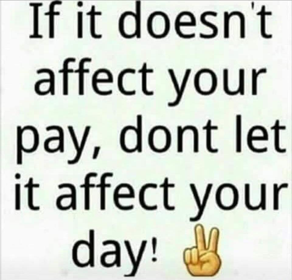 If it doesn't affect your pay, don't let it affect your day! ✌️