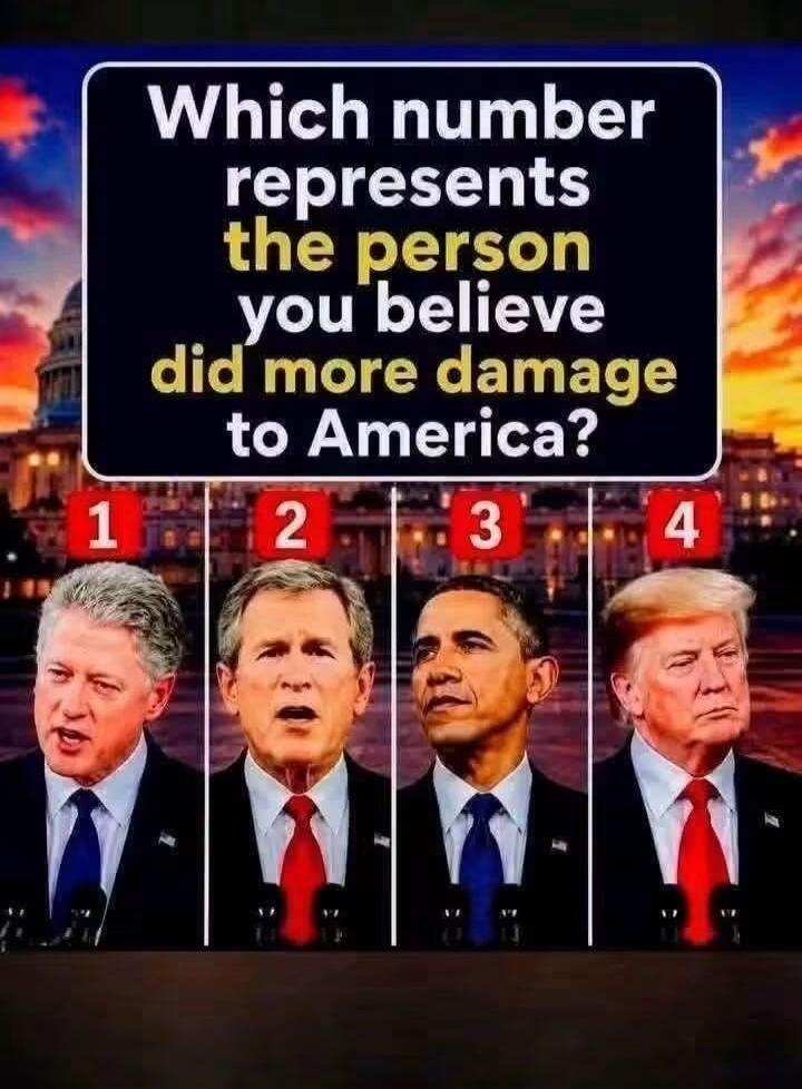 Which number represents the person you believe did more damage to America? 1 Bill Clinton 2 George W. Bush 3 Barack Obama 4 Donald Trump
