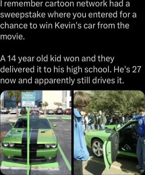 REInEhlelciger1gtelelaRalid el g g FoTo sweepstake where you entered for a chance to win Kevins car from the movie N P RVEEE T e R Te RNV T EETole RUGTE1YS delivered it to his high school Hes 27 now and apparently still drives it e l__ X