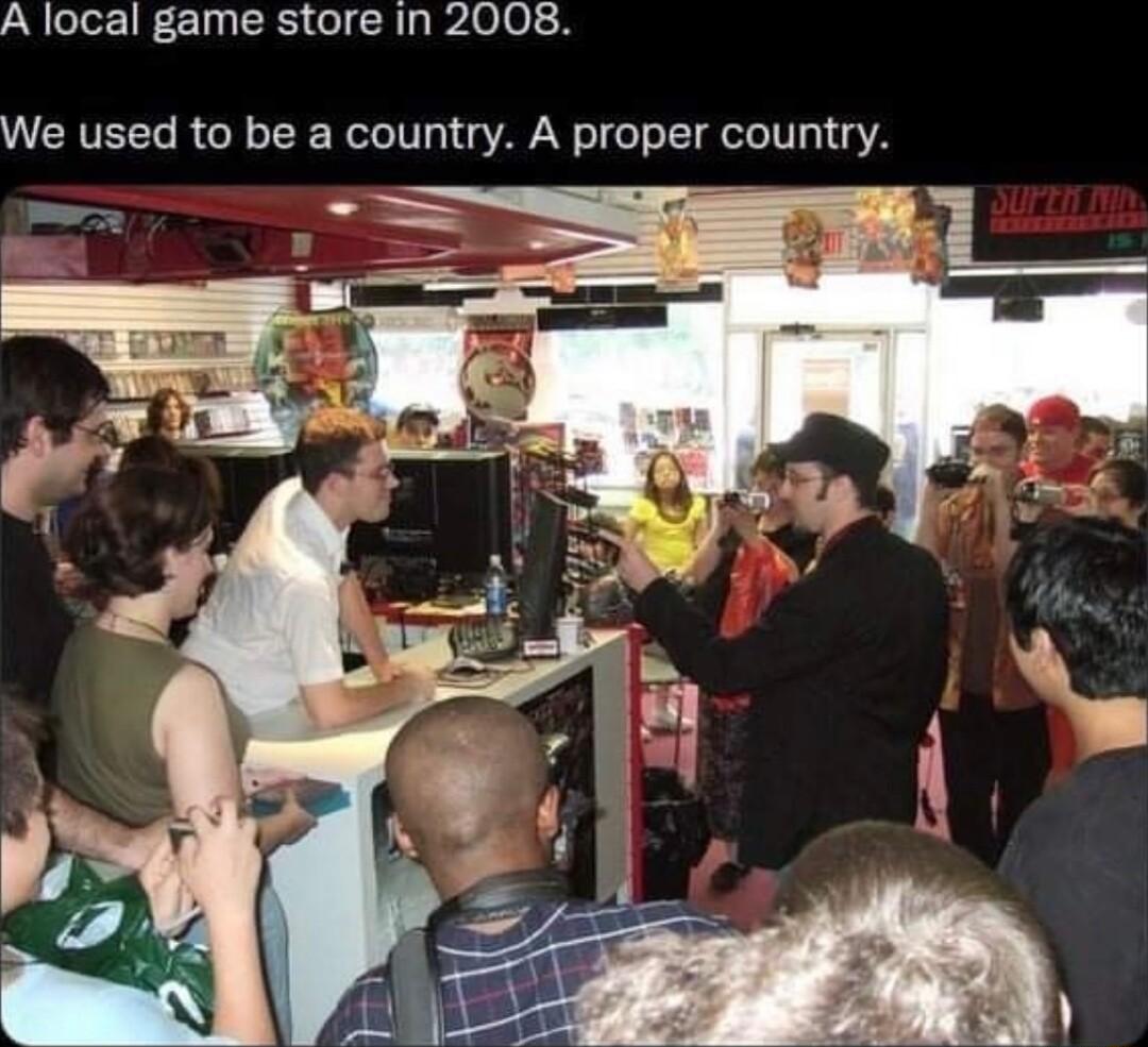 A local game store in 2008 We used to be a country A proper country