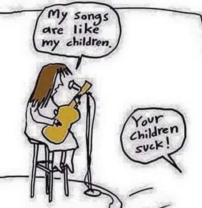 My songs are like my children. Your children suck!