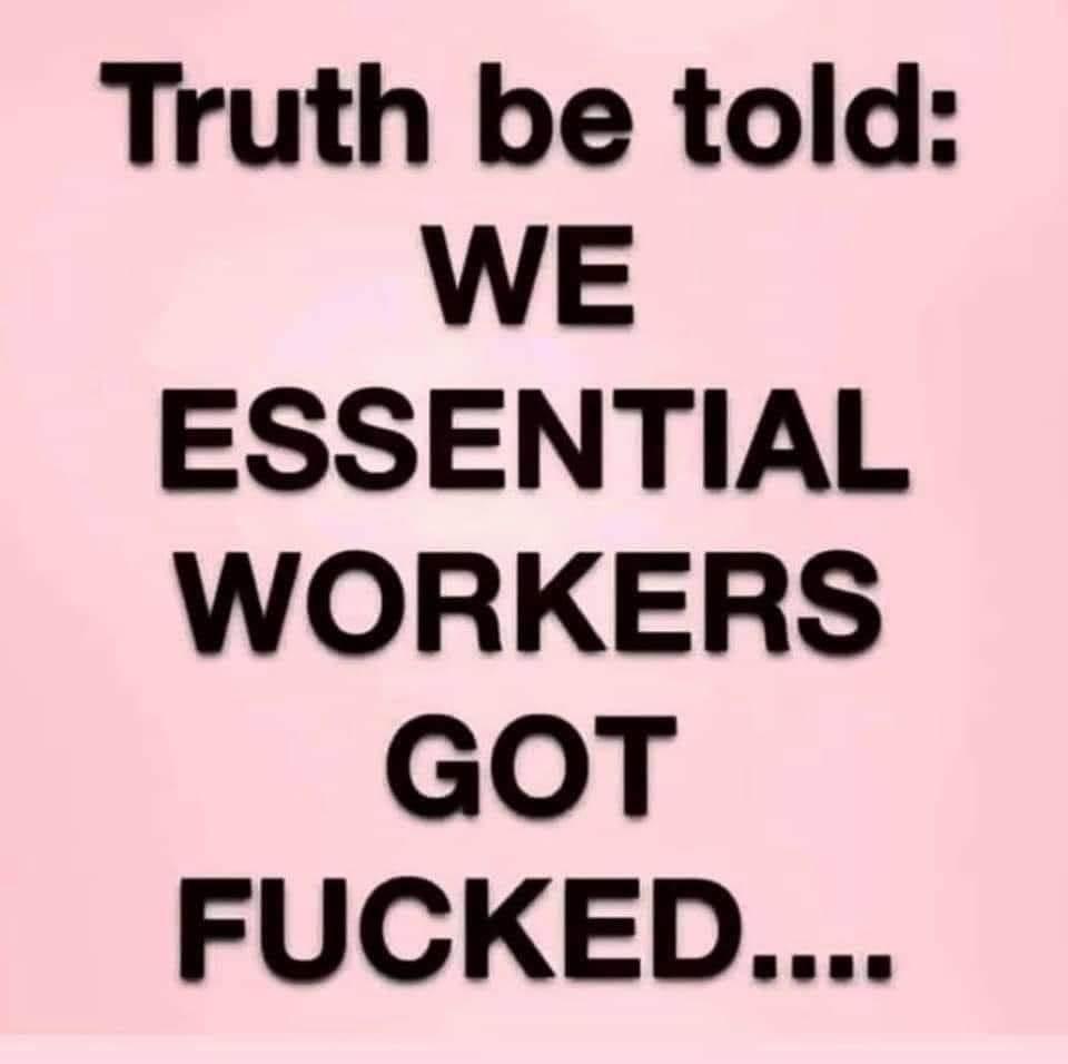 Truth be told WE ESSENTIAL WORKERS GOT FUCKED