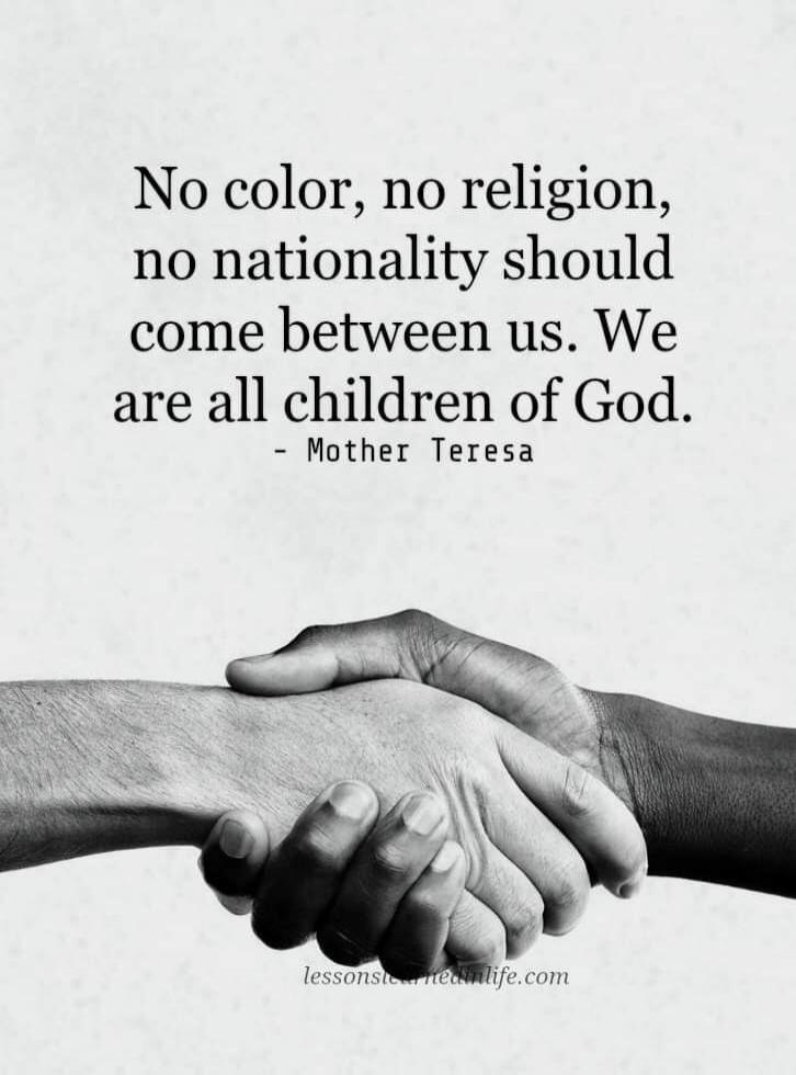 No color, no religion, no nationality should come between us. We are all children of God. - Mother Teresa