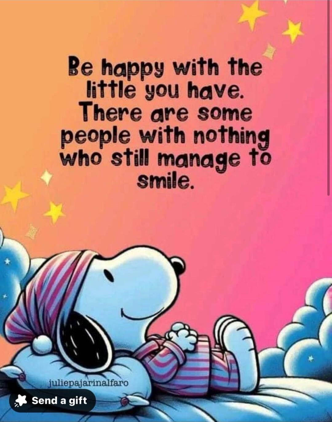Be happy with the little you have. There are some people with nothing who still manage to smile.
