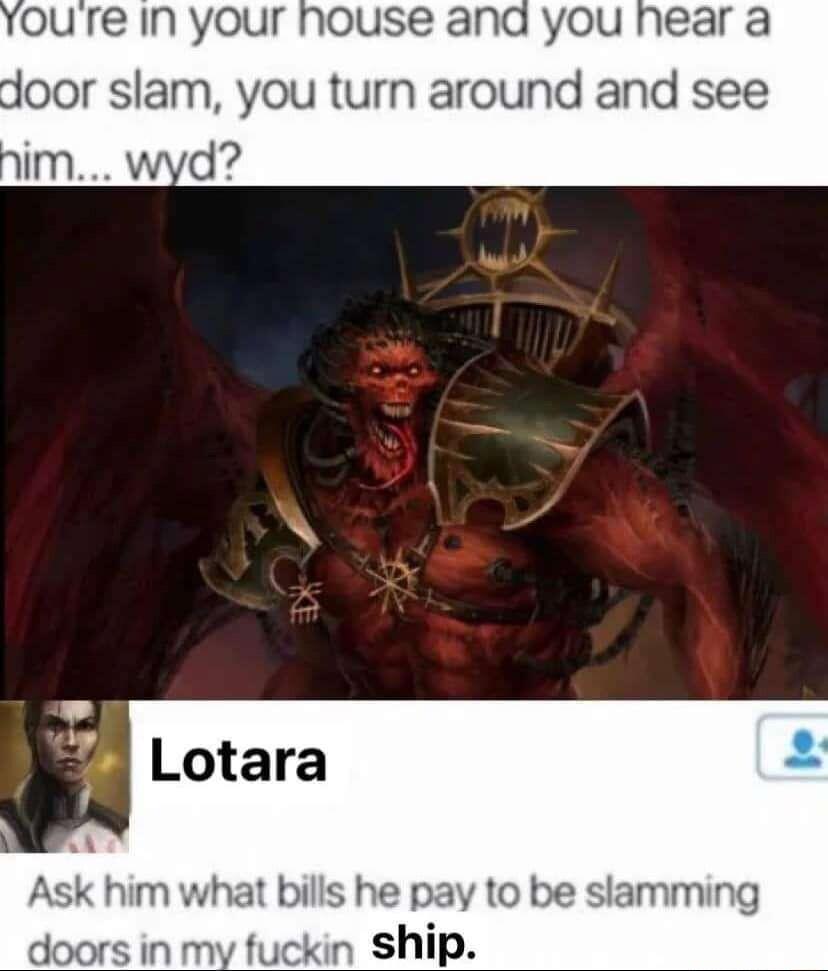Ask him what bills he pay to be slamming doors in mv fuckin ship