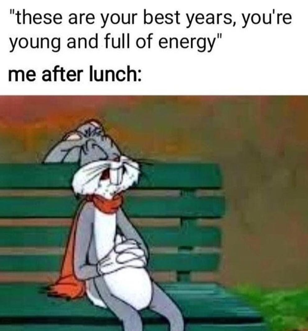 these are your best years youre young and full of energy me after lunch