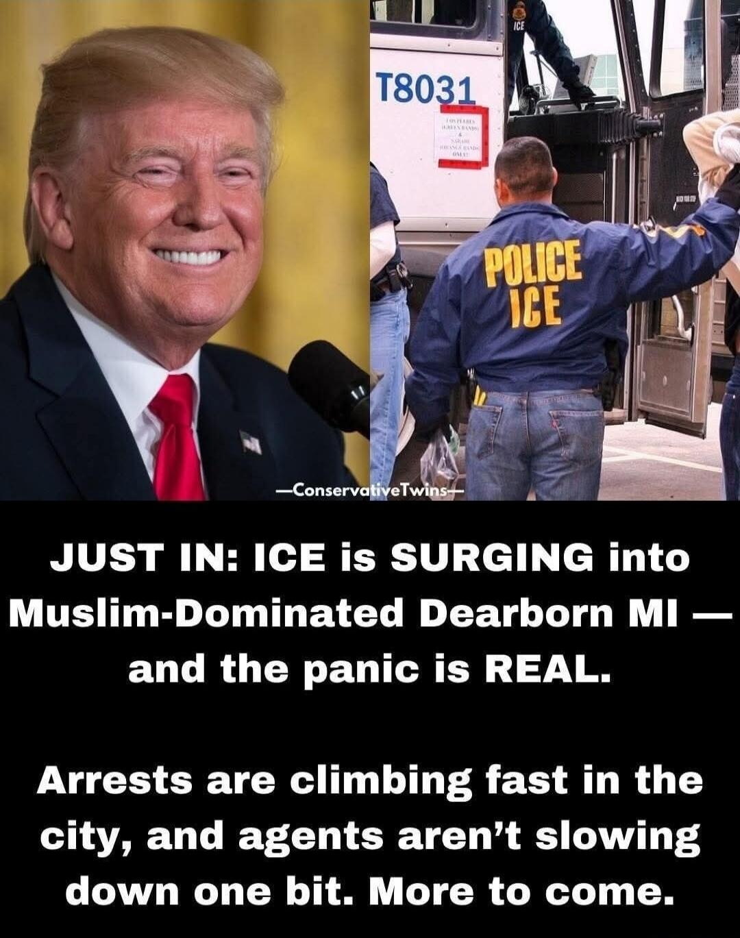 JUST IN: ICE is SURGING into Muslim-Dominated Dearborn MI — and the panic is REAL. Arrests are climbing fast in the city, and agents aren't slowing down one bit. More to come. -ConservativeTwins