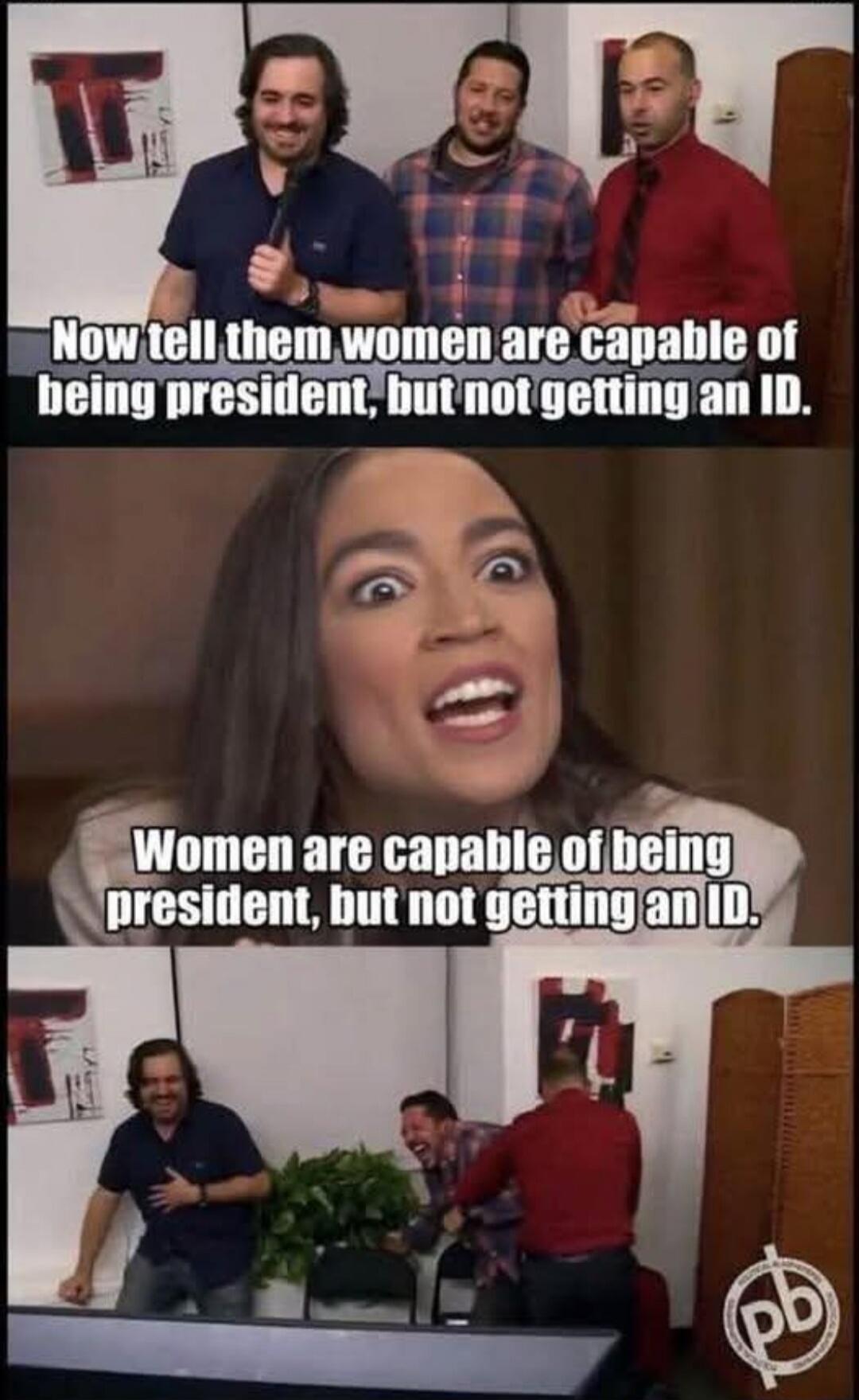 Now tell them women are capable of being president, but not getting an ID. Women are capable of being president, but not getting an ID.