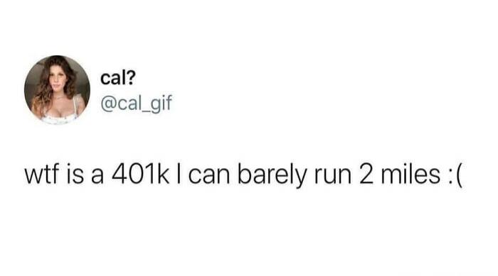 cal? @cal_gif wtf is a 401k I can barely run 2 miles :(