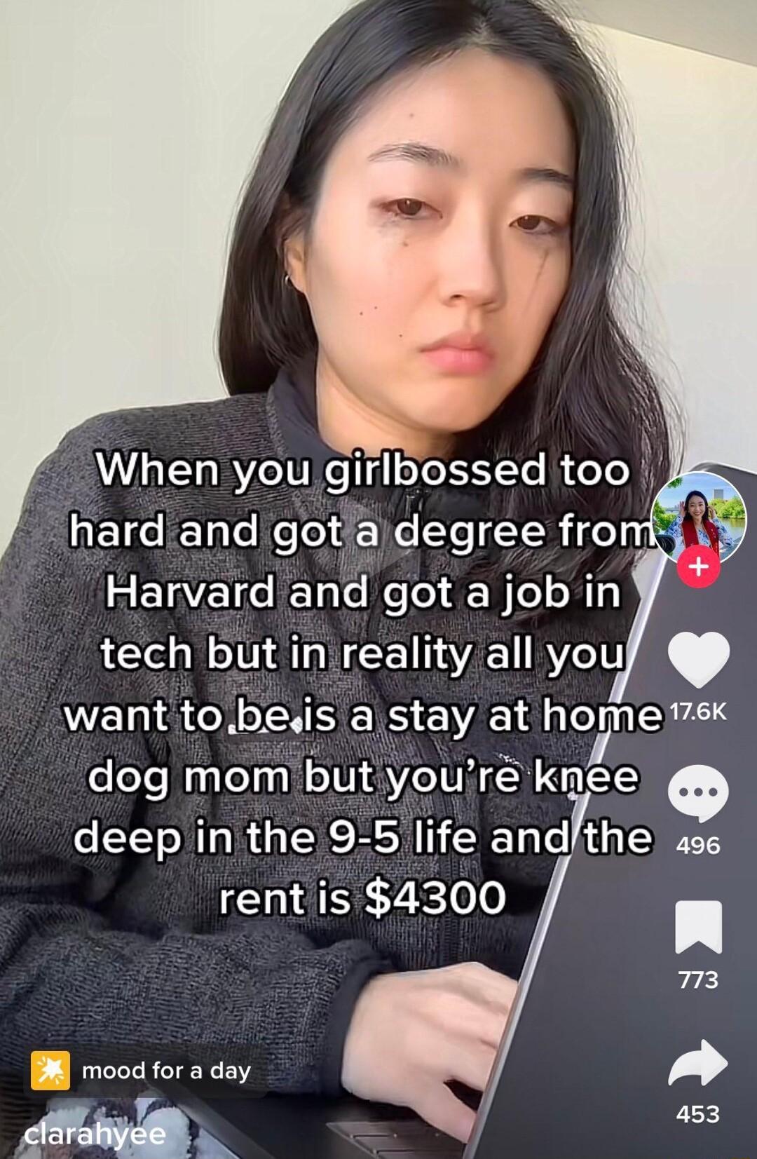 When you girlbossed too hard and got oLe THifo Harvard and got a jobin tech but inireality all you want tobeis astay at home sk dog mom butyouir knee deeplin the 9 5 life andthe 496 rentis 4300 B mood for a day Ml 453