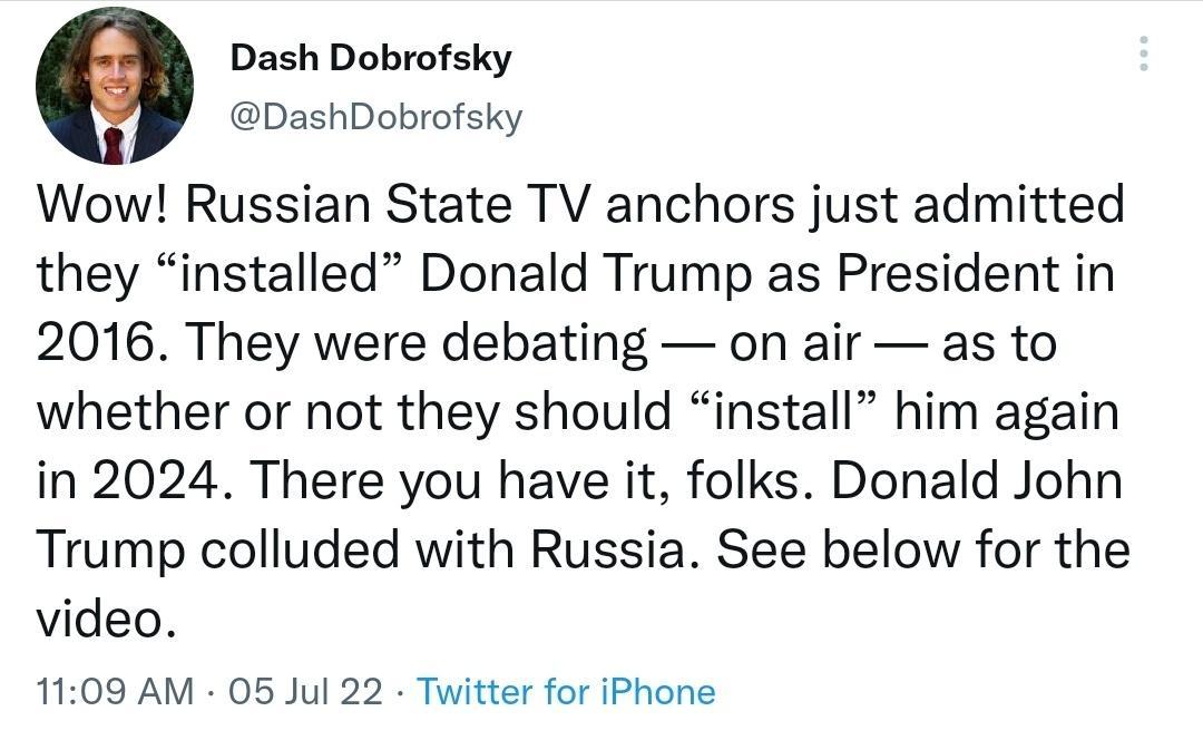 Dash Dobrofsky DashDobrofsky Wow Russian State TV anchors just admitted they installed Donald Trump as President in 2016 They were debating on air as to whether or not they should install him again in 2024 There you have it folks Donald John Trump colluded with Russia See below for the video 1109 AM 05 Jul 22 Twitter for iPhone