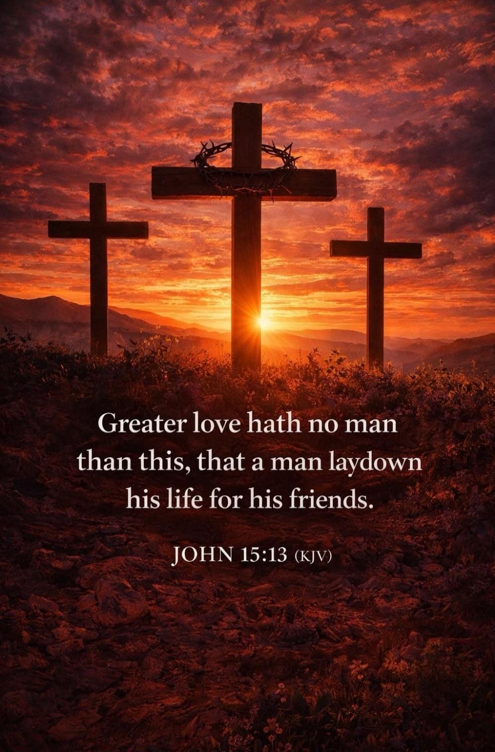 Greater love hath no man than this, that a man laydown his life for his friends. JOHN 15:13 (KJV)