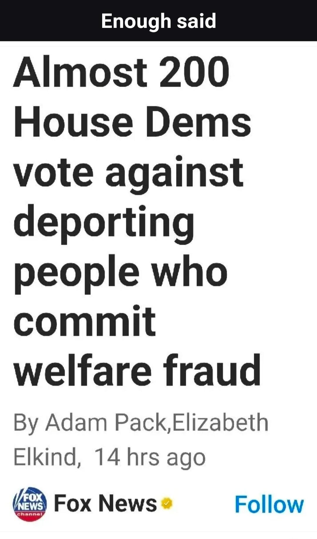 Enough said. Almost 200 House Dems vote against deporting people who commit welfare fraud. By Adam Pack, Elizabeth Elkind, 14 hrs ago. Fox News.