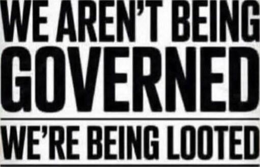 WE AREN'T BEING GOVERNED WE'RE BEING LOOTED