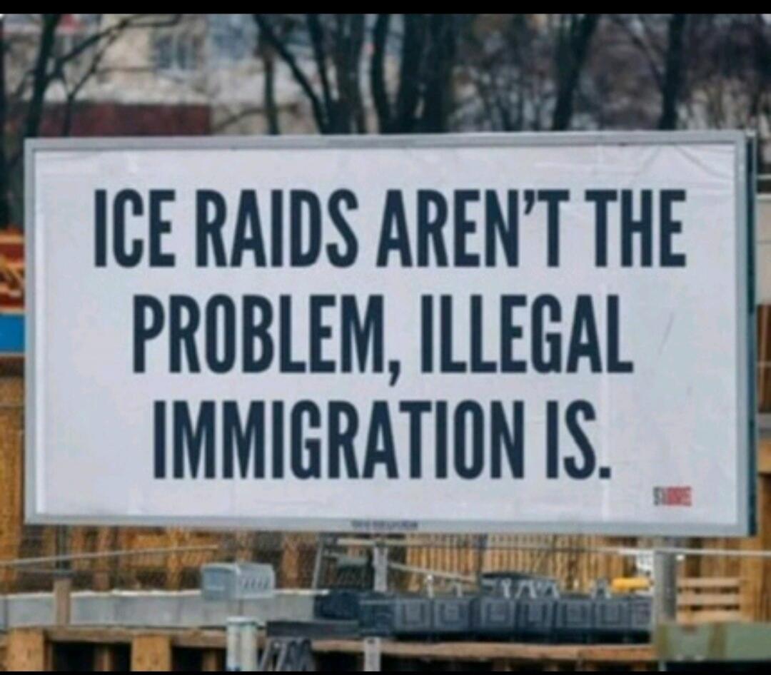 ICE RAIDS AREN'T THE PROBLEM, ILLEGAL IMMIGRATION IS.