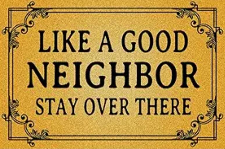 LIKE A GOOD NEIGHBOR STAY OVER THERE