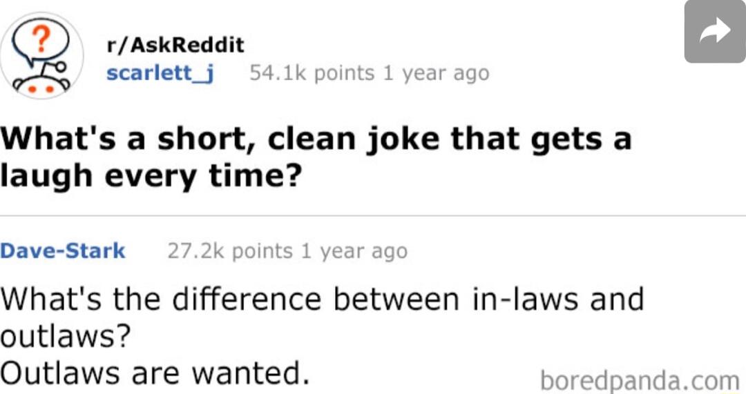 rAskReddit SERTINACY UESAk polritetiyear Whats a short clean joke that gets a laugh every time Dave Stark k point Whats the difference between in laws and outlaws Outlaws are wanted