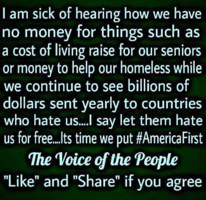 am sick of hearing how we have no money for things such as a cost of living raise for our seniors or money to help our homeless while we continue to see billions of o o ETERYT VEETH VA e Rl TT T 4 who hate us say let them hate us for freeIts time we put AmericaFirst The Voice of the People Like and Share if you agree