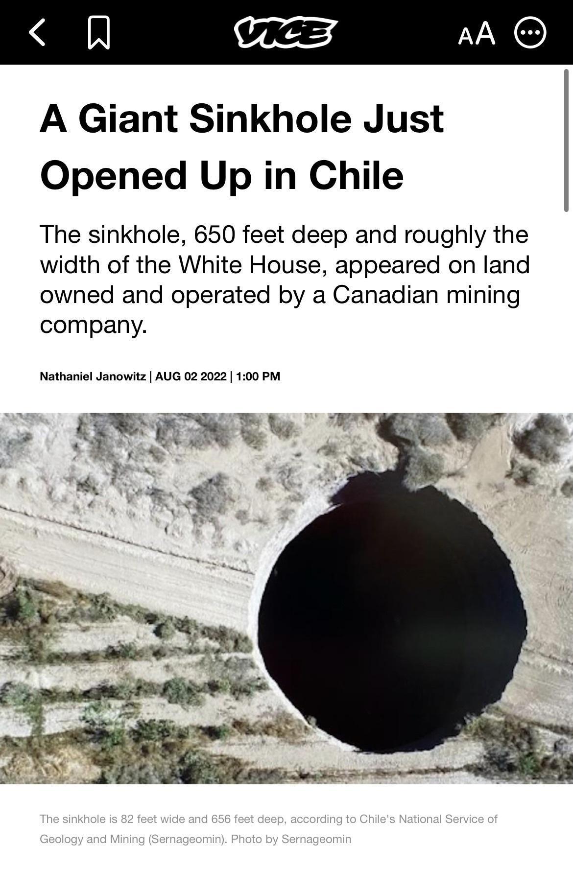 N VicES AA A Giant Sinkhole Just Opened Up in Chile The sinkhole 650 feet deep and roughly the width of the White House appeared on land owned and operated by a Canadian mining company Nathariel Janowitz AUG 02 2022 100 P