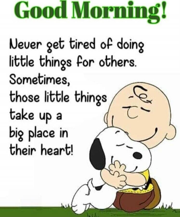 Good Morning! Never get tired of doing little things for others. Sometimes, those little things take up a big place in their heart!