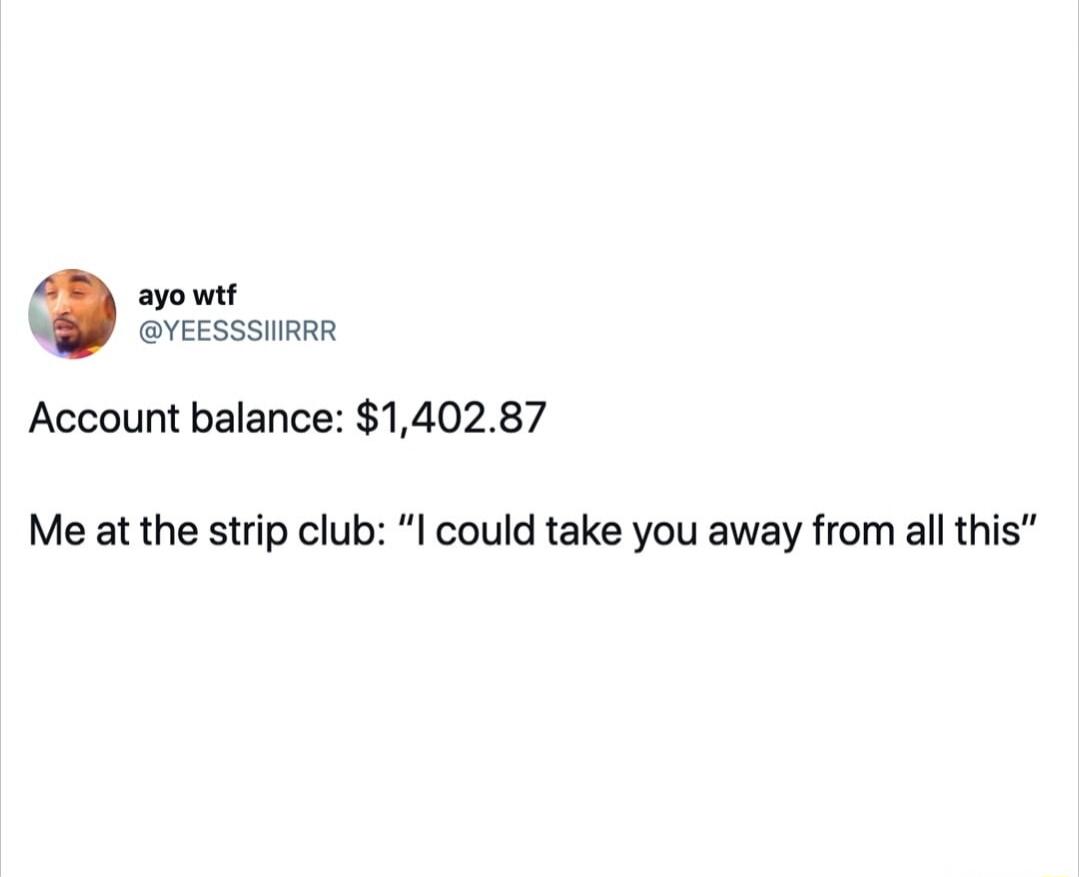 ayo wtf @YEESSSIIIRRR Account balance: $1,402.87 Me at the strip club: 