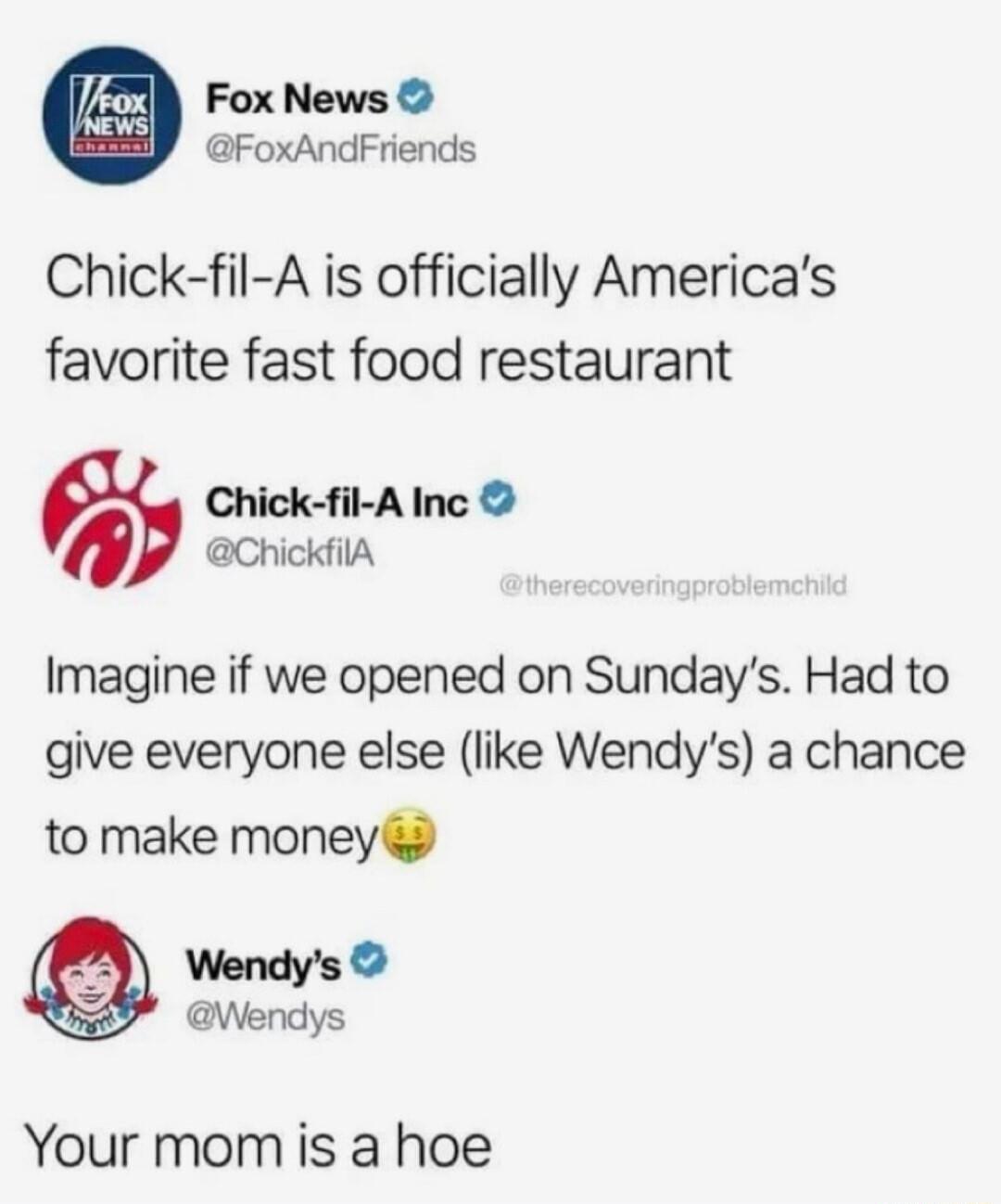 Fox News FoxAndFriends Chick fil A is officially Americas favorite fast food restaurant Chick fil A Inc 0 ChickfilA Imagine if we opened on Sundays Had to give everyone else like Wendys a chance to make money Your mom is a hoe