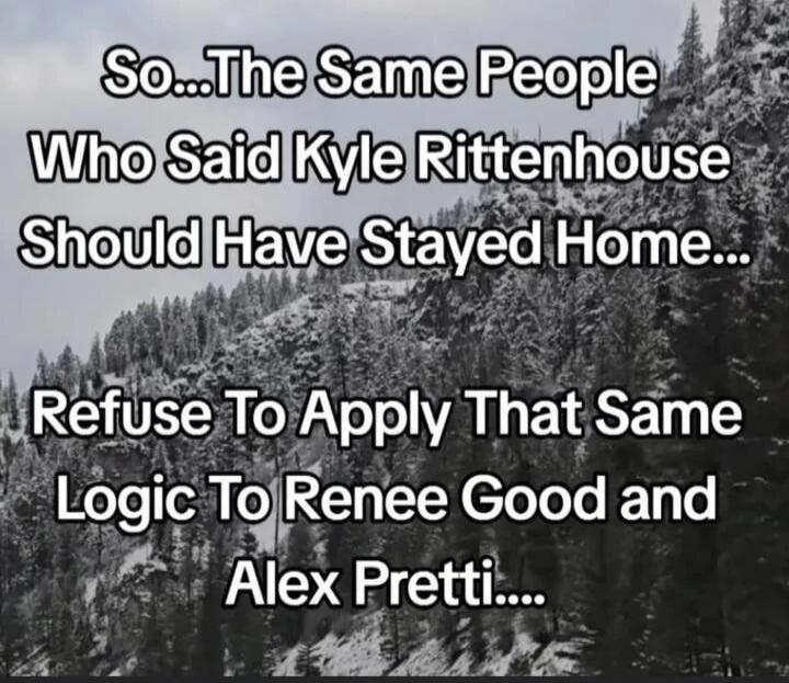 So...The Same People Who Said Kyle Rittenhouse Should Have Stayed Home... Refuse To Apply That Same Logic To Renee Good and Alex Pretti....