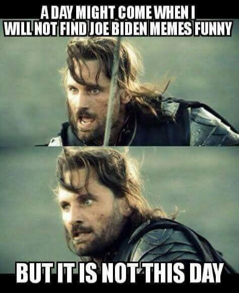 A DAY MIGHT COME WHEN I WILL NOT FIND JOE BIDEN MEMES FUNNY BUT IT IS NOT THIS DAY