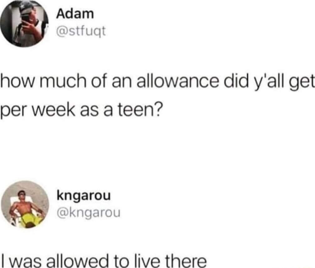 Adam stfuqt how much of an allowance did yall get per week as a teen kngarou kngarou was allowed to live there
