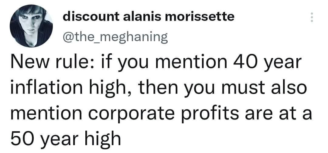 discount alanis morissette the_meghaning New rule if you mention 40 year inflation high then you must also mention corporate profits are at a 50 year high
