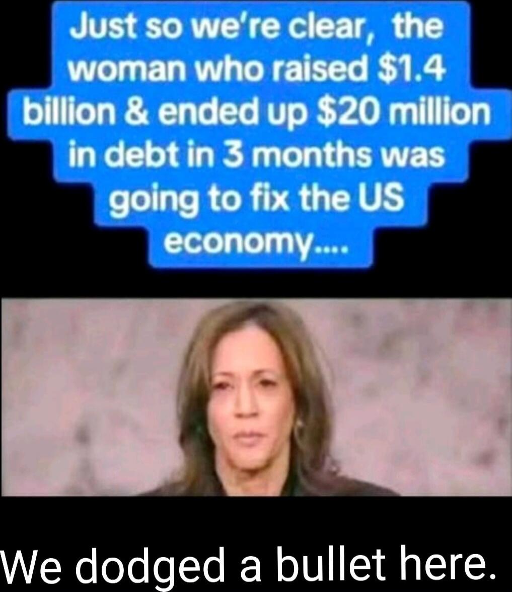 Just so we're clear, the woman who raised $1.4 billion & ended up $20 million in debt in 3 months was going to fix the US economy....\nWe dodged a bullet here.