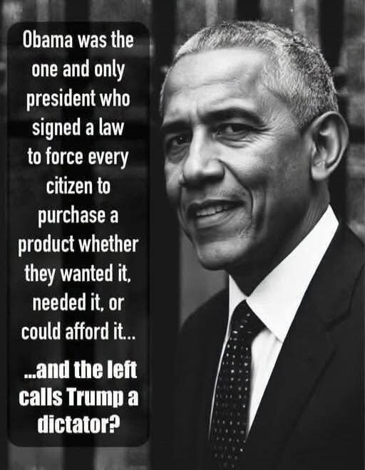 Obama was the one and only president who signed a law to force every citizen to purchase a product whether they wanted it, needed it, or could afford it... ...and the left calls Trump a dictator?