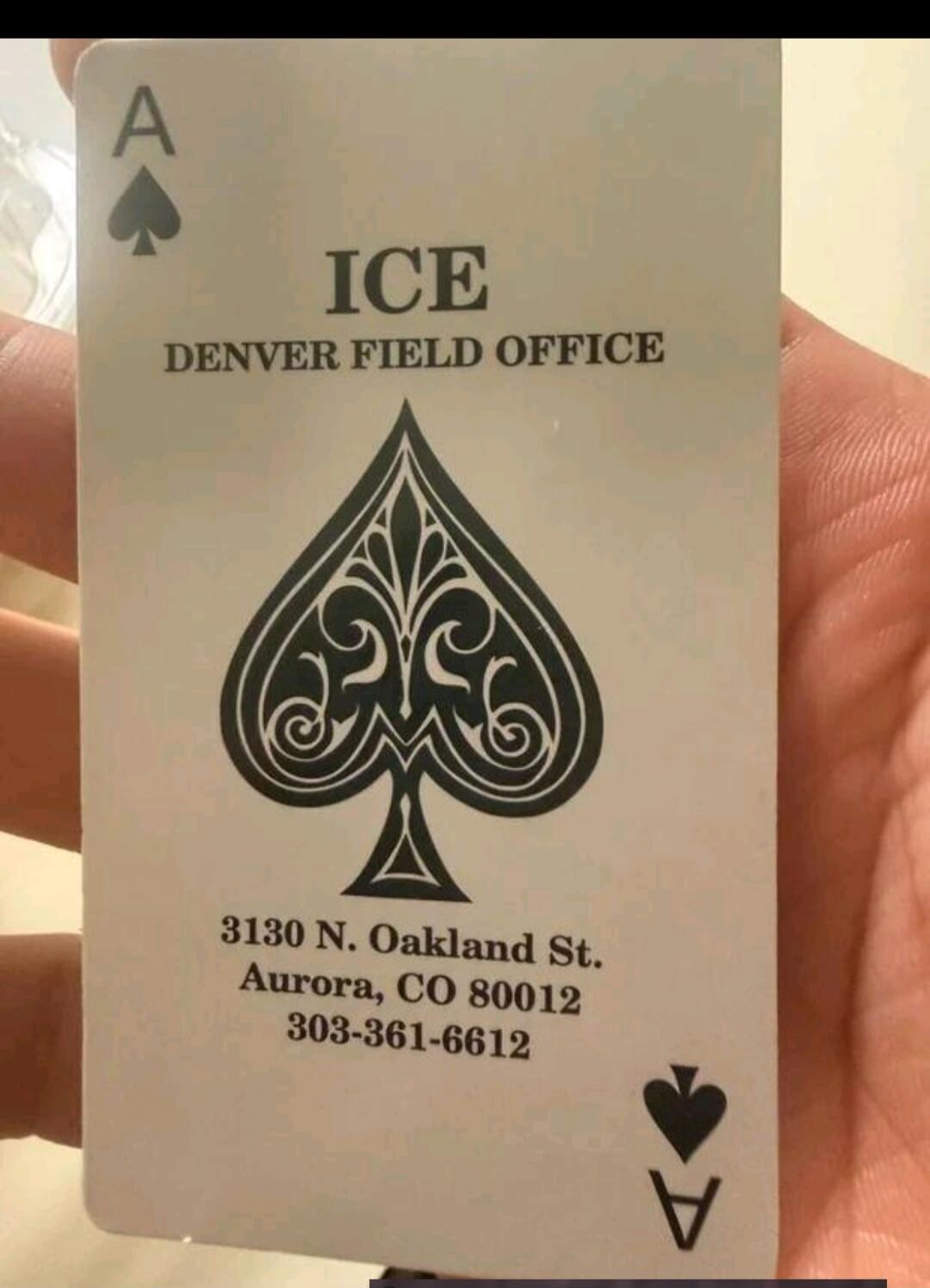 A ♠
ICE
DENVER FIELD OFFICE
3130 N. Oakland St.
Aurora, CO 80012
303-361-6612
♠ A