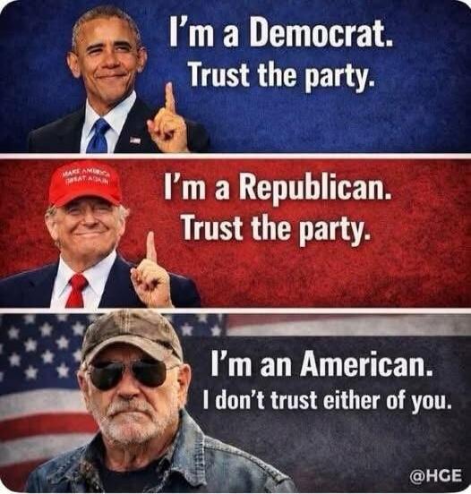 I'm a Democrat. Trust the party. I'm a Republican. Trust the party. I'm an American. I don't trust either of you. @HGE
