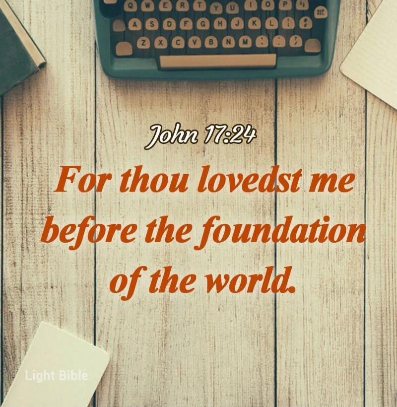 John 17:24 For thou lovedst me before the foundation of the world. Light Bible