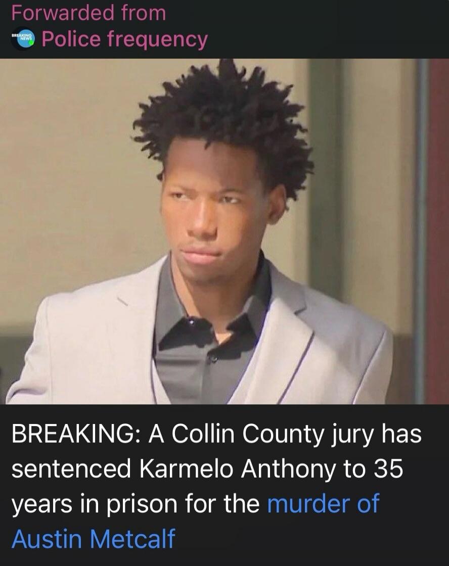 Forwarded from Police frequency. BREAKING NEWS. BREAKING: A Collin County jury has sentenced Karmelo Anthony to 35 years in prison for the murder of Austin Metcalf.