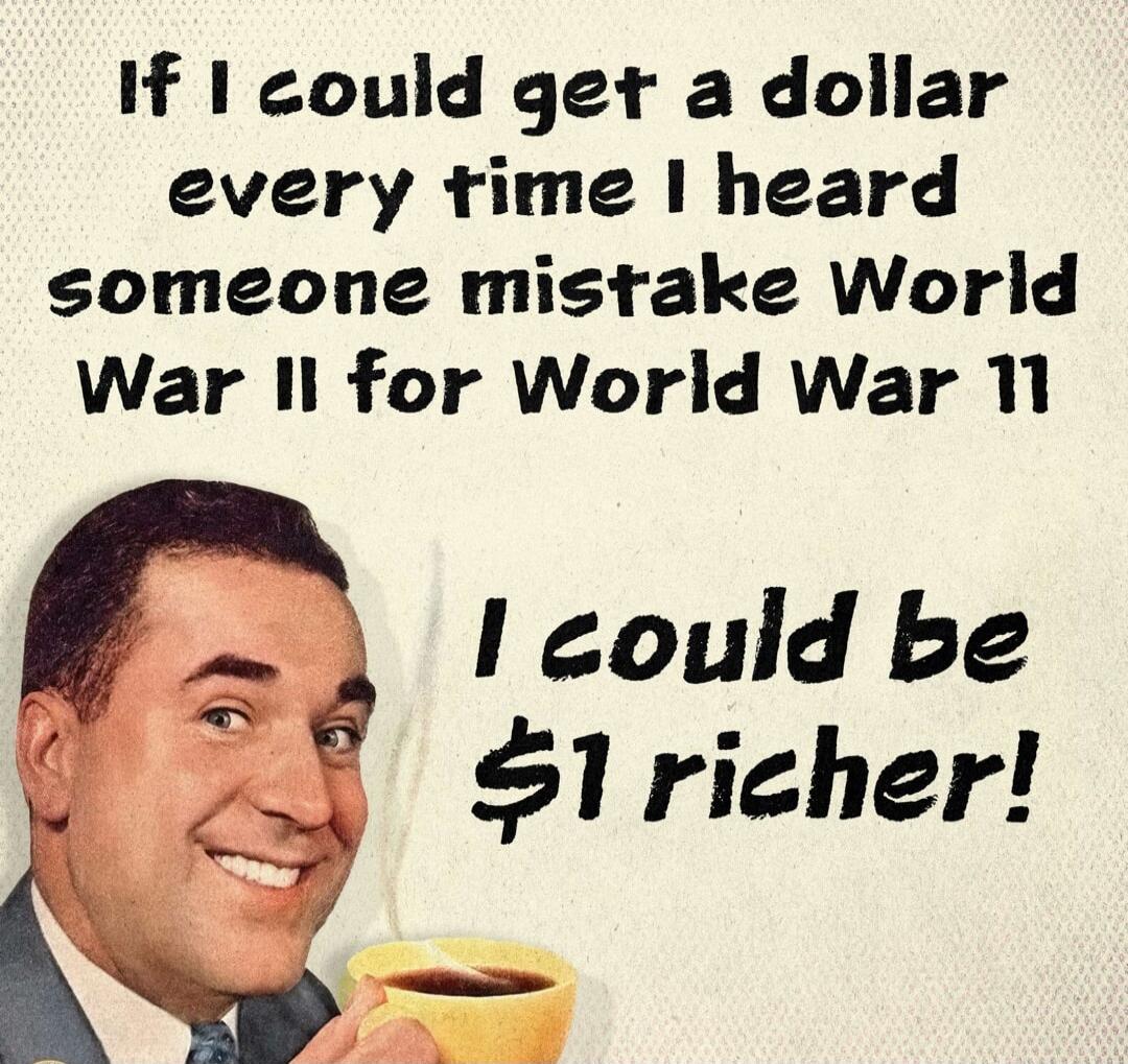 If I could get a dollar every time I heard someone mistake World War II for World War 11, I could be $1 richer!