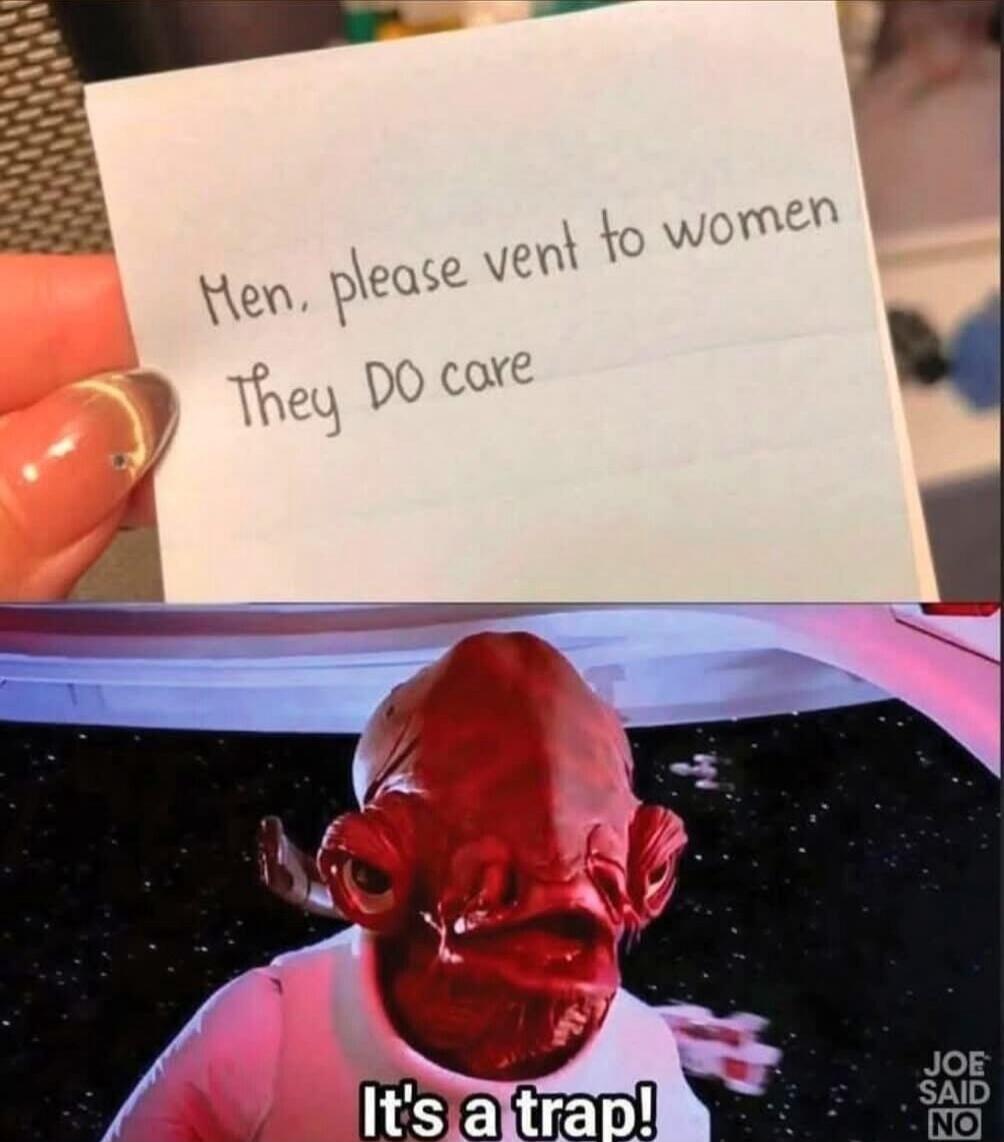 Men, please vent to women
They DO care
It's a trap!