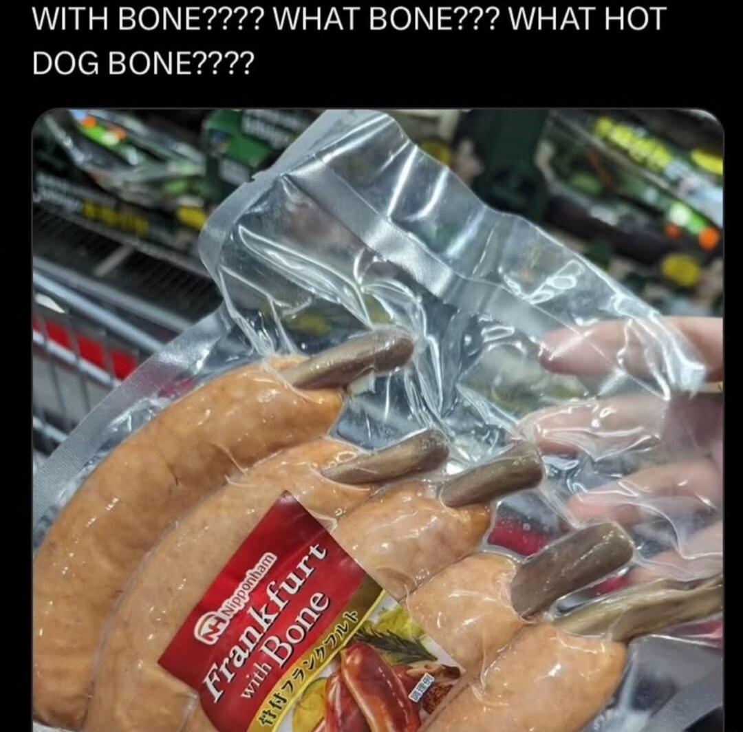 WITH BONE??? WHAT BONE??? WHAT HOT DOG BONE????
Frankfruit with bone
