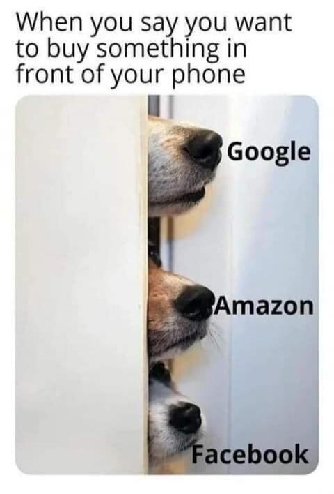 When you say you want to buy something in front of your phone Google Amazon Facebook