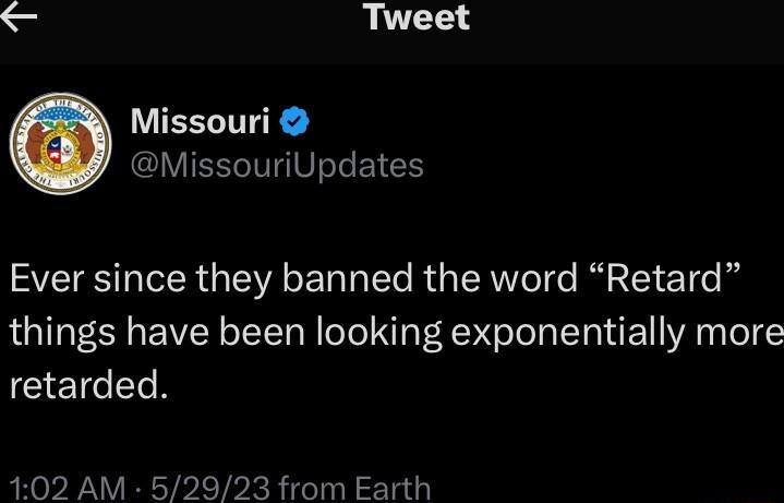 S Tweet Missouri MissouriUpdates Ever since they banned the word Retard things have been looking exponentially more GEICERR 102 AM 52923 from Earth